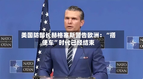 美国防部长赫格塞斯警告欧洲：“搭便车	”时代已经结束-第1张图片