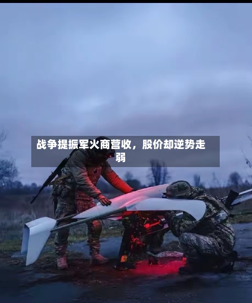 战争提振军火商营收，股价却逆势走弱-第1张图片