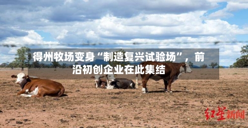 得州牧场变身“制造复兴试验场	”	，前沿初创企业在此集结-第1张图片