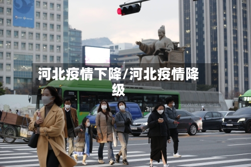 河北疫情下降/河北疫情降级-第1张图片