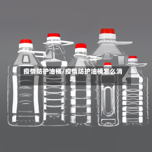疫情防护油桶/疫情防护油桶怎么消毒-第1张图片
