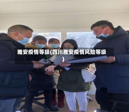 雅安疫情等级(四川雅安疫情风险等级)-第1张图片