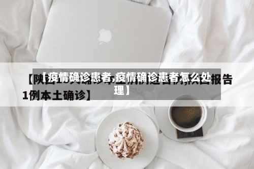 【疫情确诊患者,疫情确诊患者怎么处理】-第1张图片