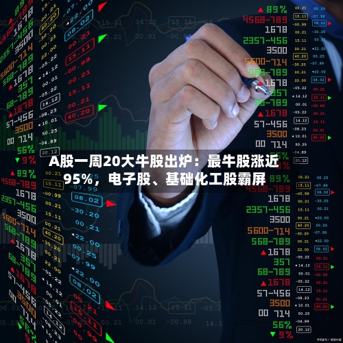 A股一周20大牛股出炉：最牛股涨近95%	，电子股、基础化工股霸屏-第1张图片