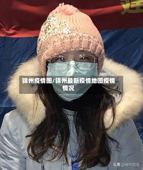 锦州疫情图/锦州最新疫情地图疫情情况-第1张图片