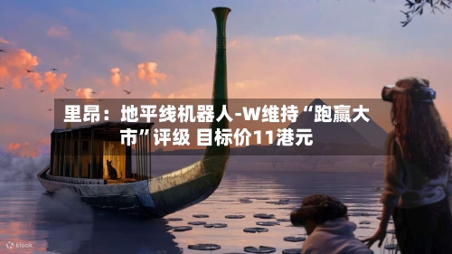 里昂：地平线机器人-W维持“跑赢大市	”评级 目标价11港元-第1张图片