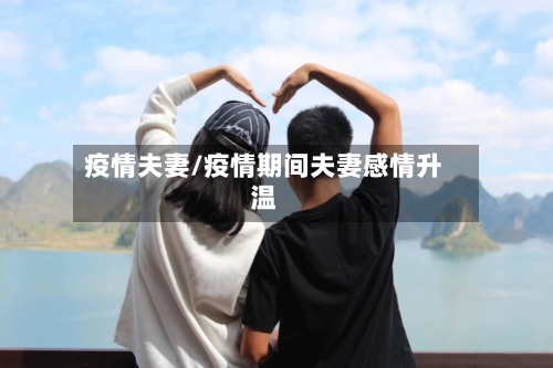 疫情夫妻/疫情期间夫妻感情升温-第1张图片