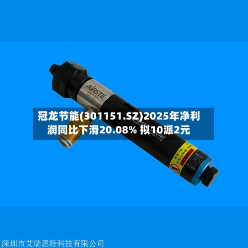 冠龙节能(301151.SZ)2025年净利润同比下滑20.08% 拟10派2元-第1张图片