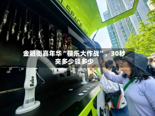 金融街嘉年华“筷乐大作战	”	，30秒夹多少领多少-第1张图片