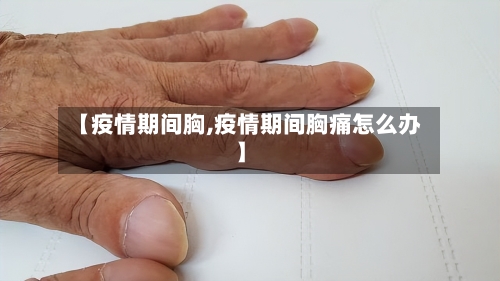 【疫情期间胸,疫情期间胸痛怎么办】-第1张图片