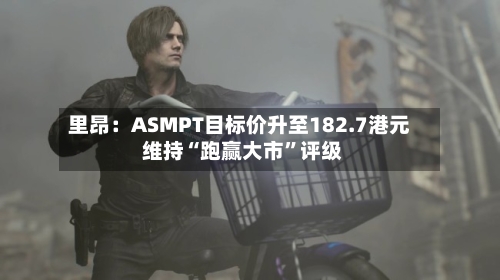 里昂：ASMPT目标价升至182.7港元 维持“跑赢大市	”评级-第1张图片