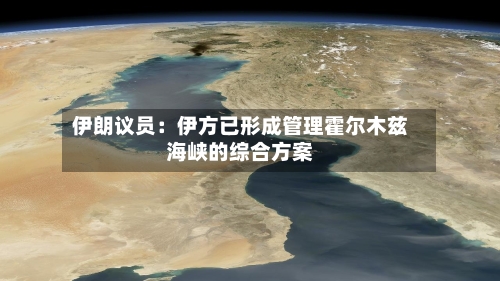 伊朗议员：伊方已形成管理霍尔木兹海峡的综合方案-第1张图片