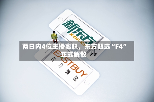两日内4位主播离职	，东方甄选“F4	”正式解散-第3张图片