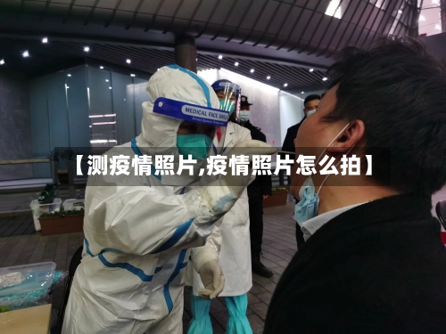 【测疫情照片,疫情照片怎么拍】-第1张图片
