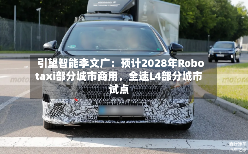 引望智能李文广：预计2028年Robotaxi部分城市商用，全速L4部分城市试点-第3张图片