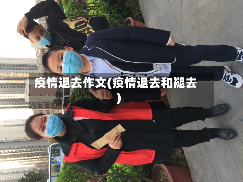 疫情退去作文(疫情退去和褪去)-第1张图片