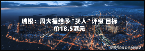 瑞银：周大福给予“买入”评级 目标价18.5港元-第2张图片