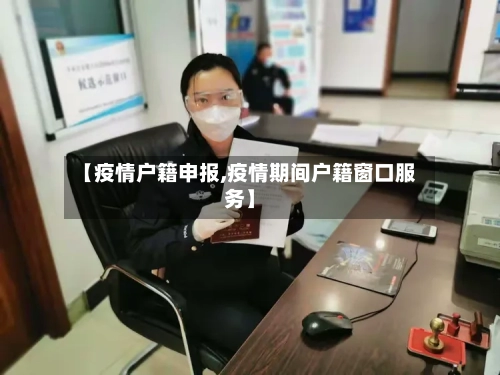 【疫情户籍申报,疫情期间户籍窗口服务】-第1张图片