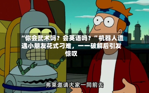 “你会武术吗？会英语吗？”机器人遭遇小朋友花式刁难，一一破解后引发惊叹-第2张图片
