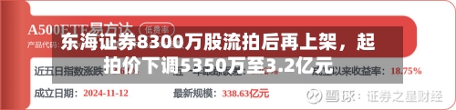 东海证券8300万股流拍后再上架	，起拍价下调5350万至3.2亿元-第2张图片