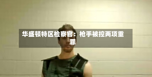 华盛顿特区检察官：枪手被控两项重罪-第1张图片