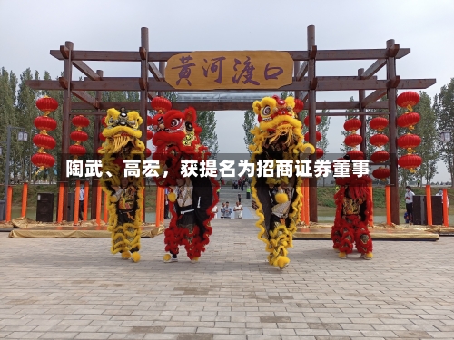 陶武	、高宏	，获提名为招商证券董事-第2张图片