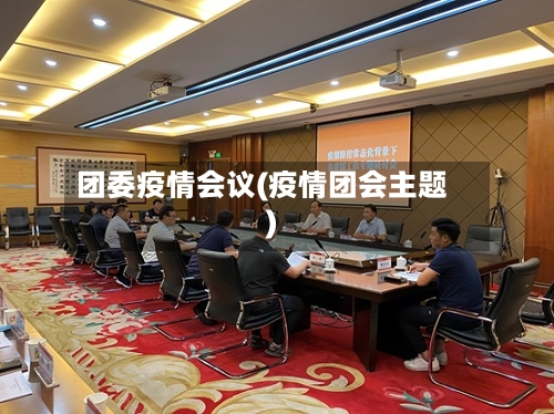 团委疫情会议(疫情团会主题)-第1张图片