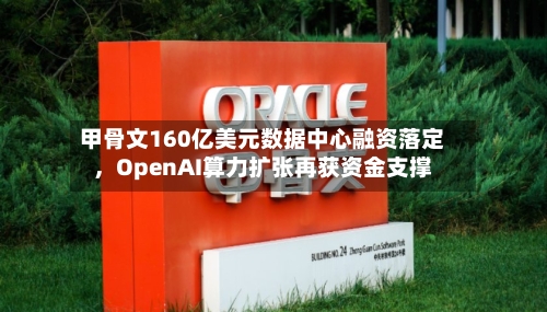 甲骨文160亿美元数据中心融资落定，OpenAI算力扩张再获资金支撑-第2张图片