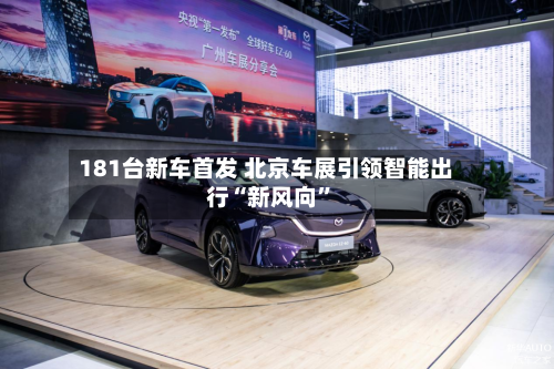 181台新车首发 北京车展引领智能出行“新风向	”-第1张图片