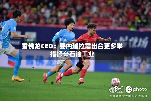 雪佛龙CEO：委内瑞拉需出台更多举措振兴石油工业-第1张图片