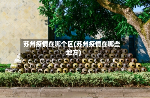 苏州疫情在哪个区(苏州疫情在哪些地方)-第1张图片