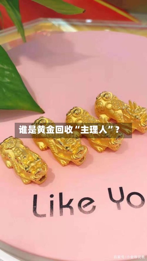 谁是黄金回收“主理人”？-第1张图片