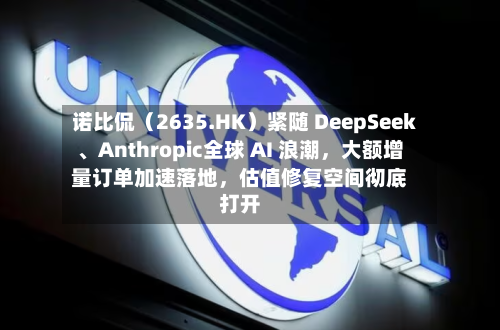 诺比侃（2635.HK）紧随 DeepSeek、Anthropic全球 AI 浪潮，大额增量订单加速落地，估值修复空间彻底打开-第1张图片