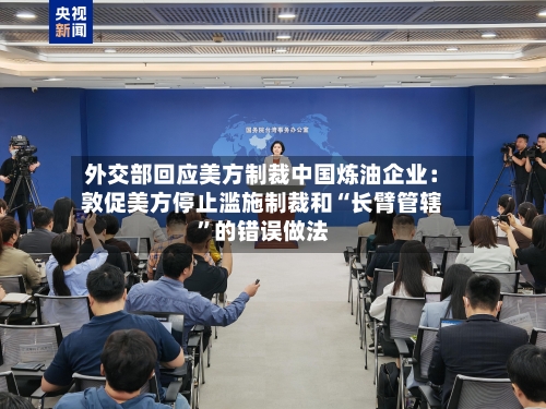 外交部回应美方制裁中国炼油企业：敦促美方停止滥施制裁和“长臂管辖”的错误做法-第1张图片