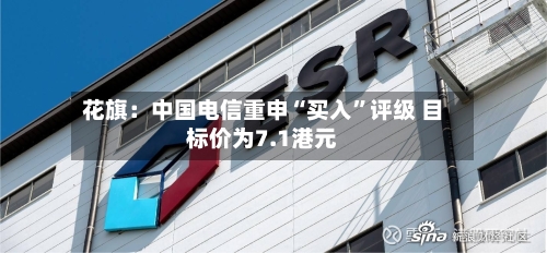 花旗：中国电信重申“买入”评级 目标价为7.1港元-第2张图片