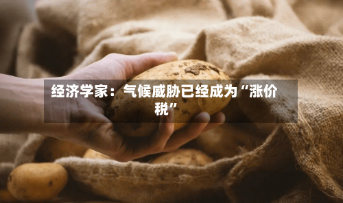 经济学家：气候威胁已经成为“涨价税	”-第2张图片