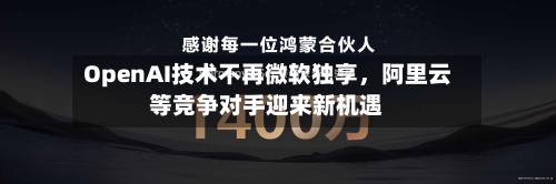 OpenAI技术不再微软独享，阿里云等竞争对手迎来新机遇-第1张图片