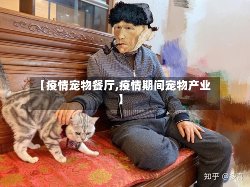 【疫情宠物餐厅,疫情期间宠物产业】-第1张图片