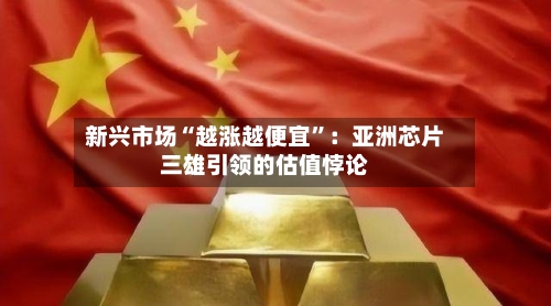 新兴市场“越涨越便宜	”：亚洲芯片三雄引领的估值悖论-第1张图片