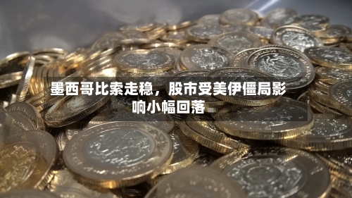 墨西哥比索走稳，股市受美伊僵局影响小幅回落-第1张图片