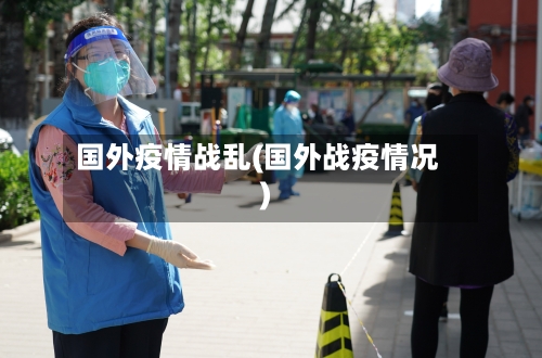 国外疫情战乱(国外战疫情况)-第1张图片