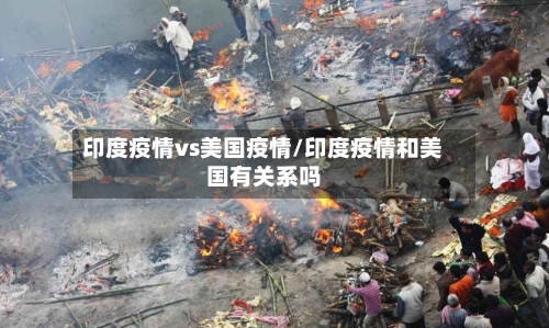 印度疫情vs美国疫情/印度疫情和美国有关系吗-第1张图片