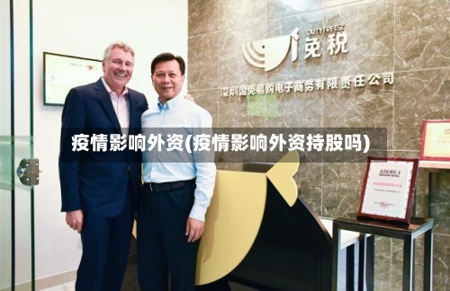疫情影响外资(疫情影响外资持股吗)-第1张图片