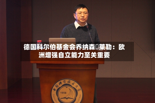 德国科尔伯基金会乔纳森・莱勒：欧洲增强自立能力至关重要-第1张图片