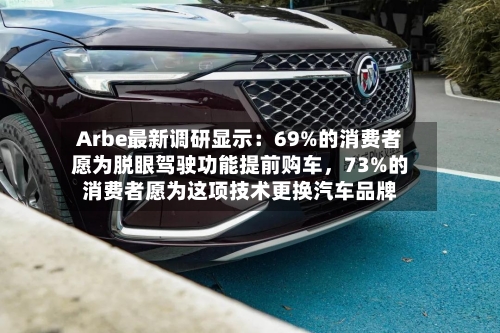 Arbe最新调研显示：69%的消费者愿为脱眼驾驶功能提前购车，73%的消费者愿为这项技术更换汽车品牌-第2张图片