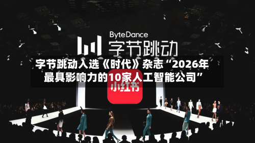 字节跳动入选《时代》杂志“2026年最具影响力的10家人工智能公司	”-第1张图片