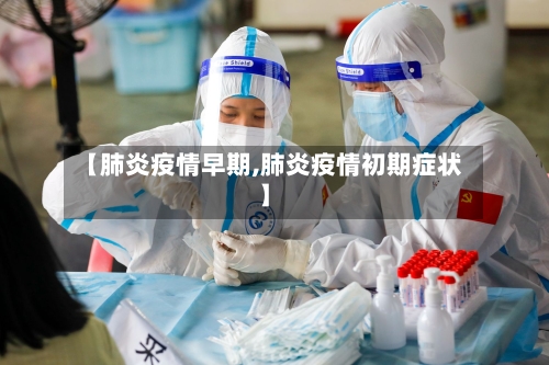 【肺炎疫情早期,肺炎疫情初期症状】-第1张图片