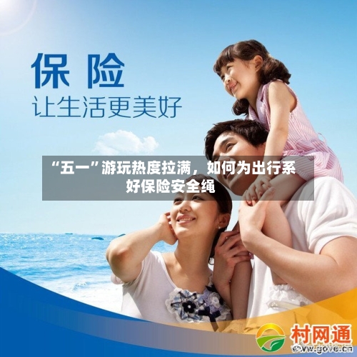 “五一”游玩热度拉满，如何为出行系好保险安全绳-第2张图片