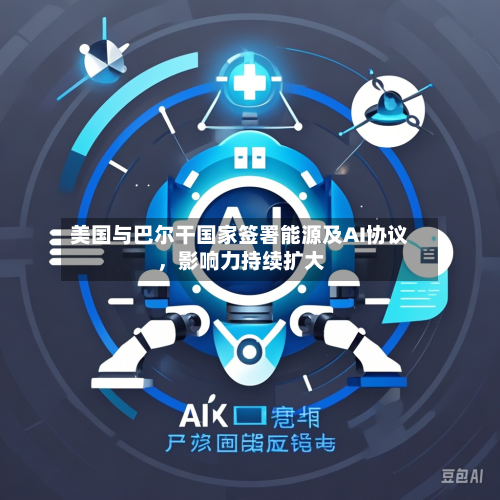 美国与巴尔干国家签署能源及AI协议	，影响力持续扩大-第1张图片