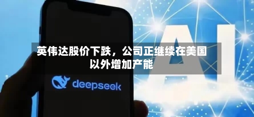 英伟达股价下跌，公司正继续在美国以外增加产能-第3张图片
